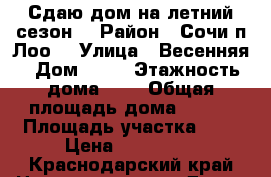 Сдаю дом на летний сезон  › Район ­ Сочи п.Лоо  › Улица ­ Весенняя › Дом ­ 23 › Этажность дома ­ 2 › Общая площадь дома ­ 230 › Площадь участка ­ 6 › Цена ­ 700 000 - Краснодарский край Недвижимость » Дома, коттеджи, дачи аренда   